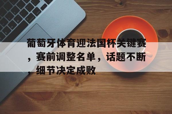 包含葡萄牙体育迎法国杯关键赛，赛前调整名单，话题不断，细节决定成败的词条