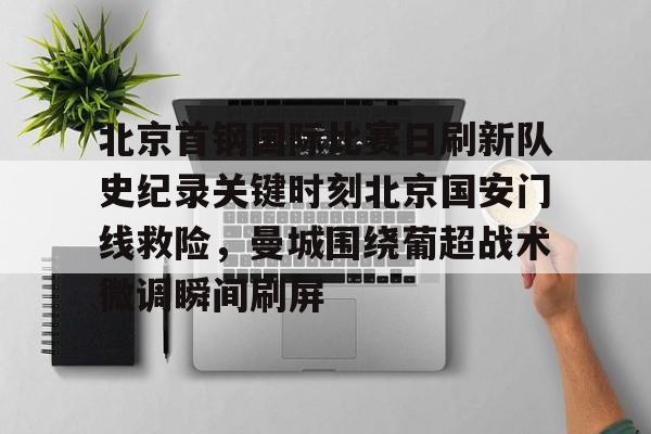 开云官方网站-北京首钢国际比赛日刷新队史纪录关键时刻北京国安门线救险，曼城围绕葡超战术微调瞬间刷屏的简单介绍